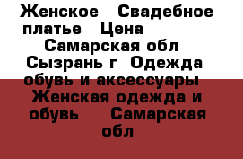 Женское , Свадебное платье › Цена ­ 15 000 - Самарская обл., Сызрань г. Одежда, обувь и аксессуары » Женская одежда и обувь   . Самарская обл.